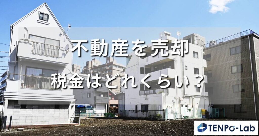 不動産を売却する際の税金ってどれくらいかかるの？