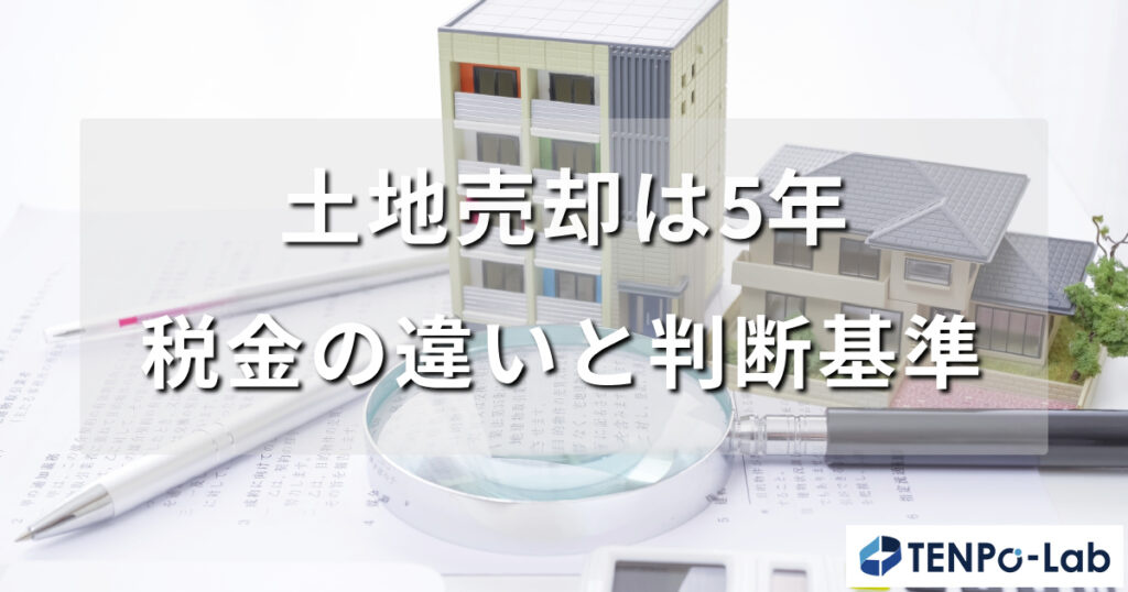 土地売却は5年が分かれ目｜税金の違いと判断基準